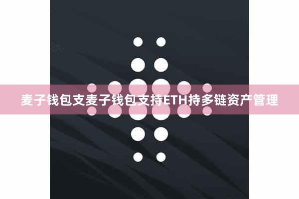 麦子钱包支麦子钱包支持ETH持多链资产管理