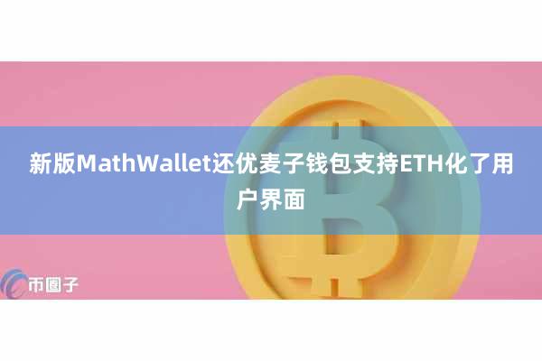新版MathWallet还优麦子钱包支持ETH化了用户界面