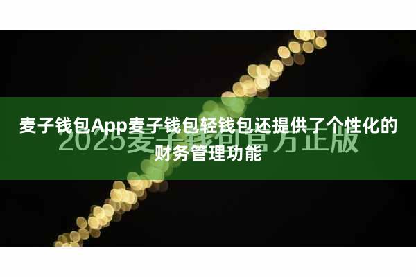 麦子钱包App麦子钱包轻钱包还提供了个性化的财务管理功能