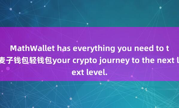 MathWallet has everything you need to take 麦子钱包轻钱包your crypto journey to the next level.