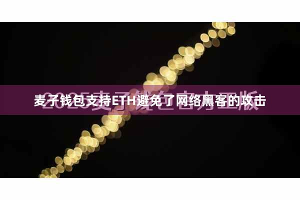 麦子钱包支持ETH避免了网络黑客的攻击