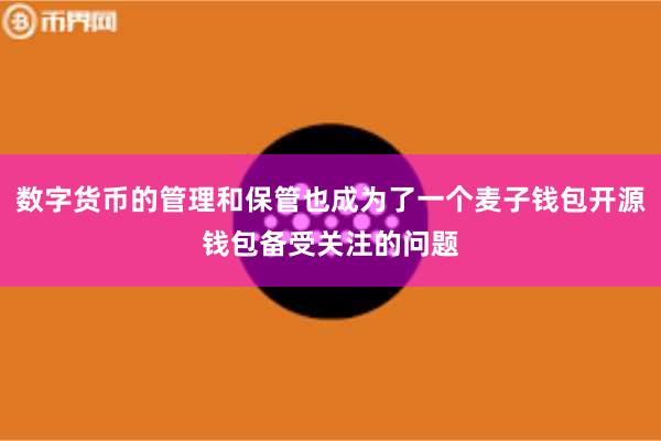 数字货币的管理和保管也成为了一个麦子钱包开源钱包备受关注的问题