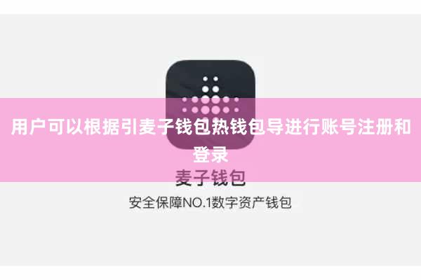 用户可以根据引麦子钱包热钱包导进行账号注册和登录