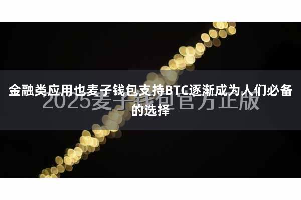 金融类应用也麦子钱包支持BTC逐渐成为人们必备的选择