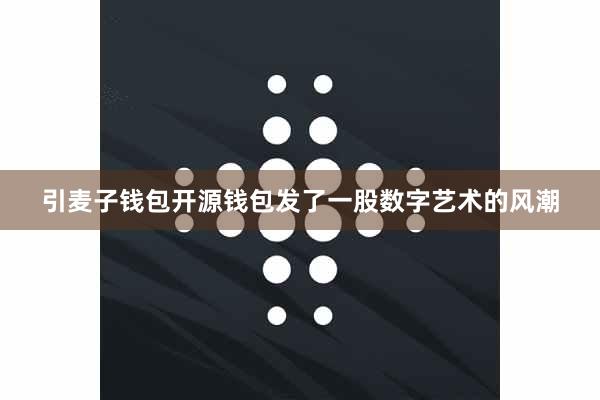 引麦子钱包开源钱包发了一股数字艺术的风潮