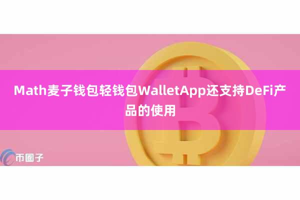 Math麦子钱包轻钱包WalletApp还支持DeFi产品的使用