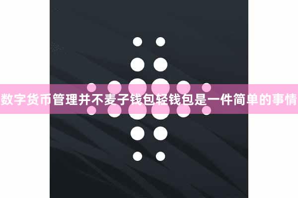 数字货币管理并不麦子钱包轻钱包是一件简单的事情