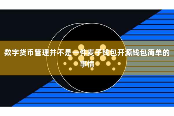 数字货币管理并不是一件麦子钱包开源钱包简单的事情