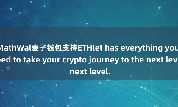 MathWal麦子钱包支持ETHlet has everything you need to take your crypto journey to the next level.