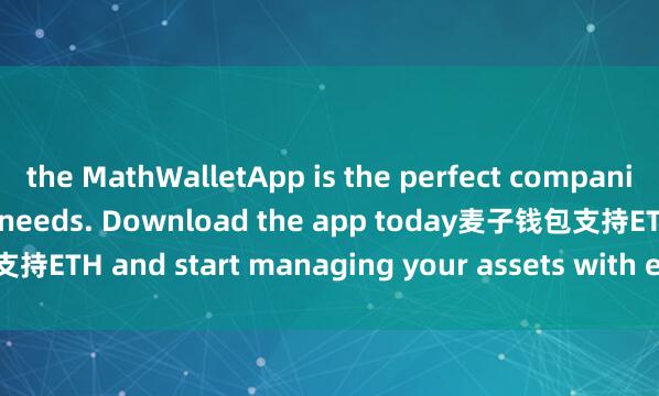 the MathWalletApp is the perfect companion for all your crypto needs. Download the app today麦子钱包支持ETH and start managing your assets with ease and convenience.