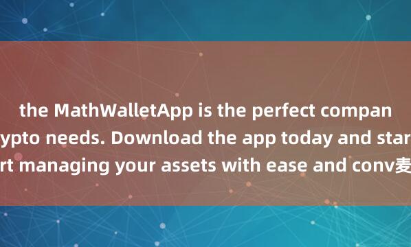 the MathWalletApp is the perfect companion for all your crypto needs. Download the app today and start managing your assets with ease and conv麦子钱包开源钱包enience.